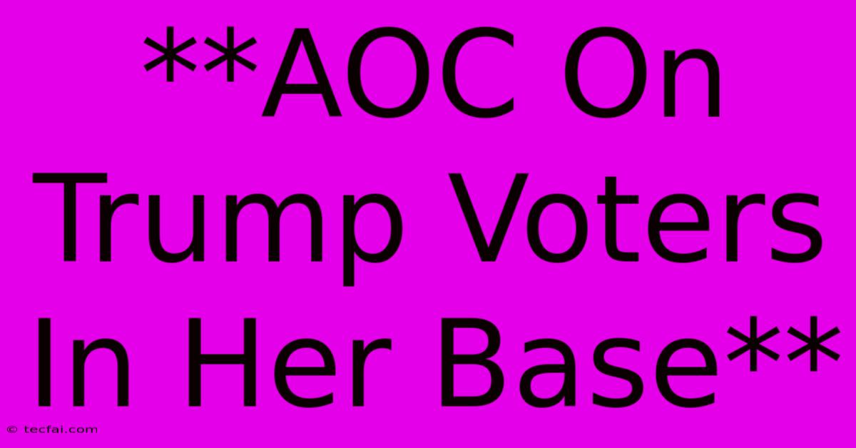 **AOC On Trump Voters In Her Base**