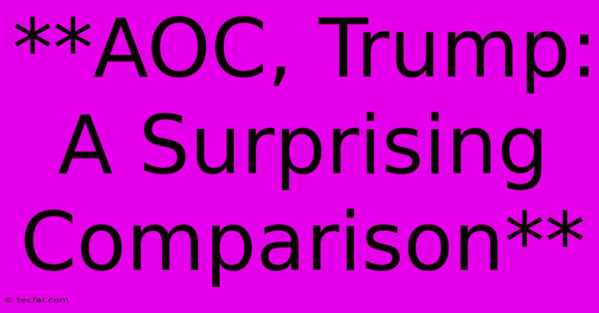 **AOC, Trump: A Surprising Comparison**