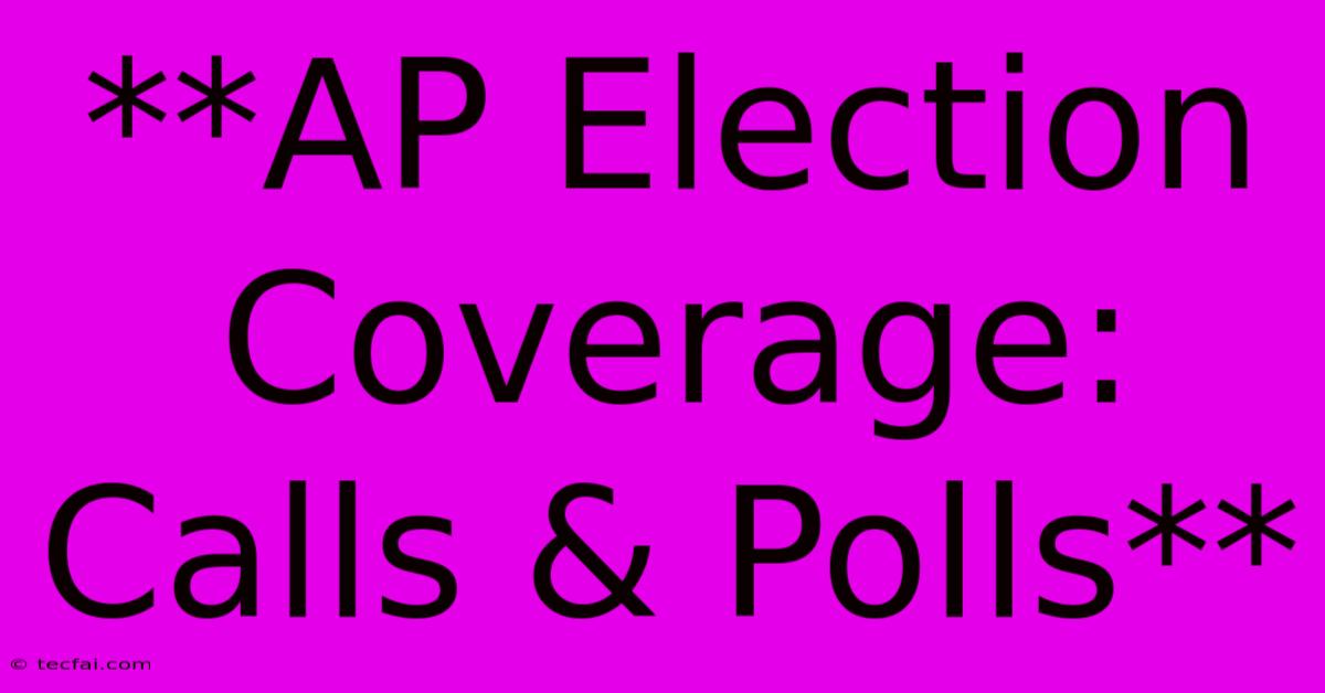 **AP Election Coverage: Calls & Polls**