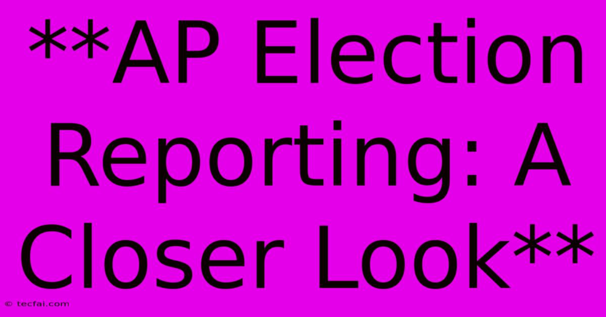 **AP Election Reporting: A Closer Look**