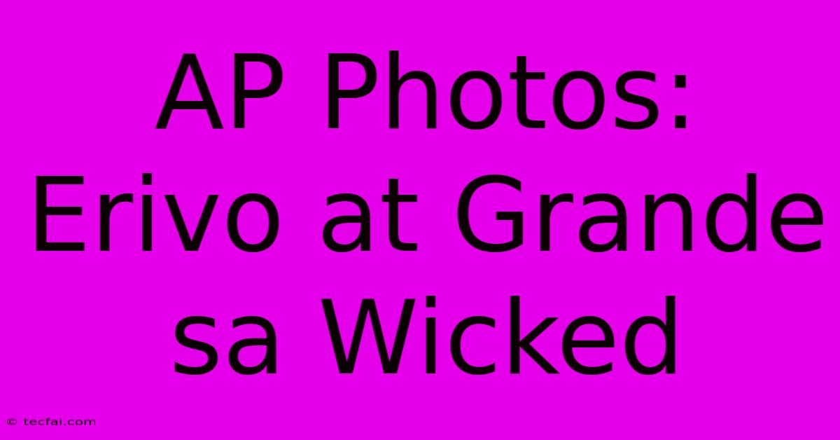 AP Photos: Erivo At Grande Sa Wicked