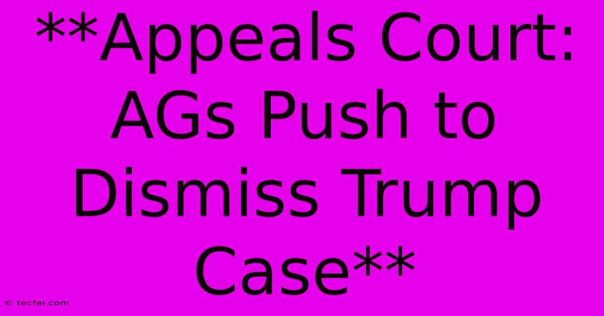 **Appeals Court: AGs Push To Dismiss Trump Case** 