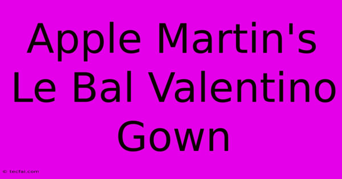 Apple Martin's Le Bal Valentino Gown