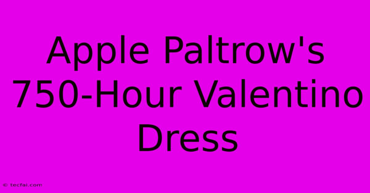 Apple Paltrow's 750-Hour Valentino Dress