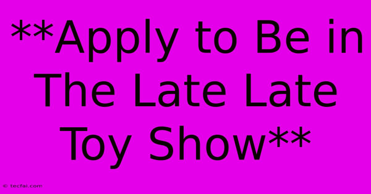 **Apply To Be In The Late Late Toy Show**