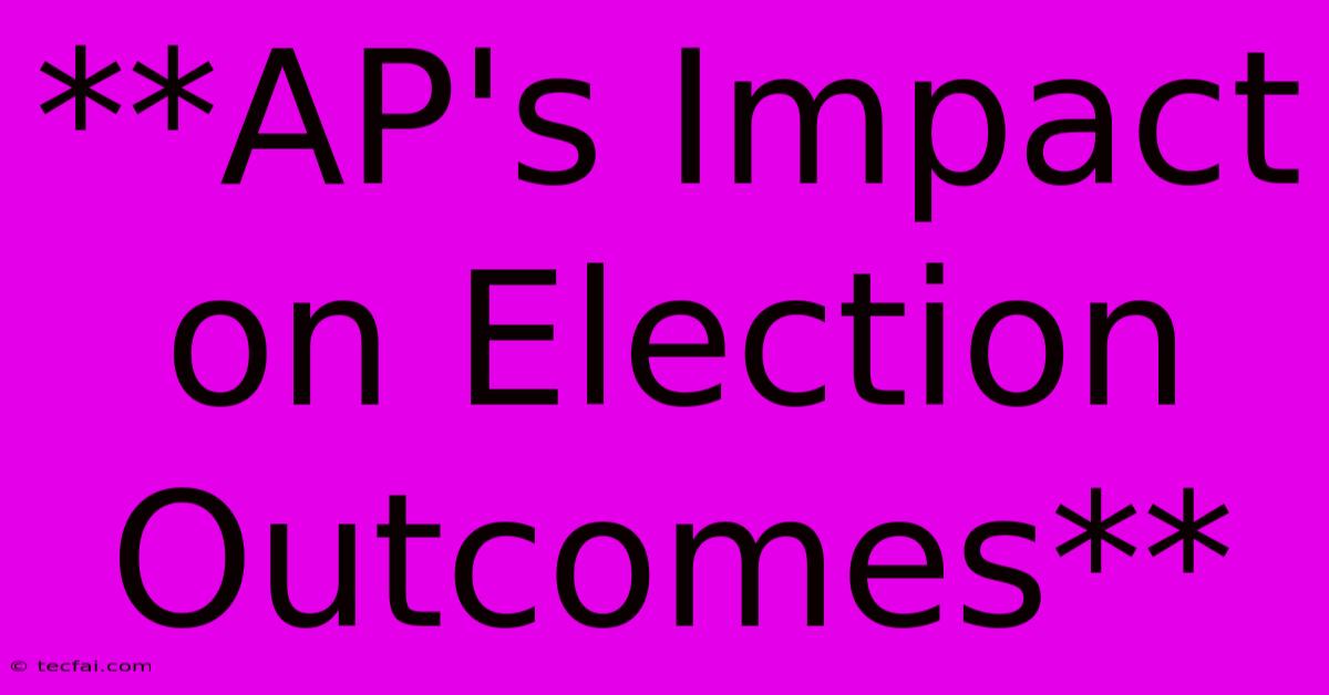 **AP's Impact On Election Outcomes** 