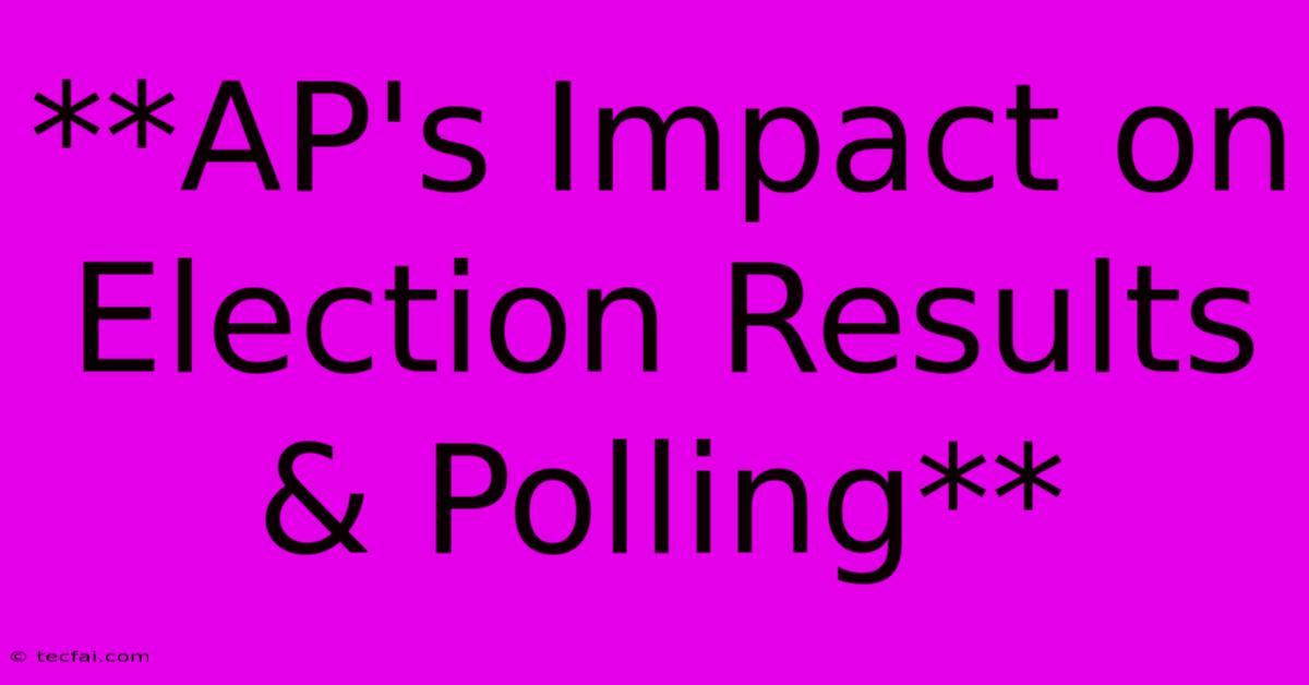 **AP's Impact On Election Results & Polling**