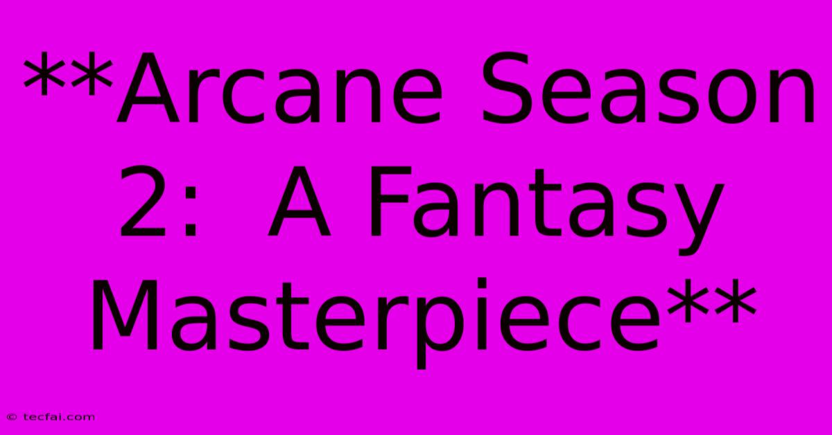 **Arcane Season 2:  A Fantasy Masterpiece**