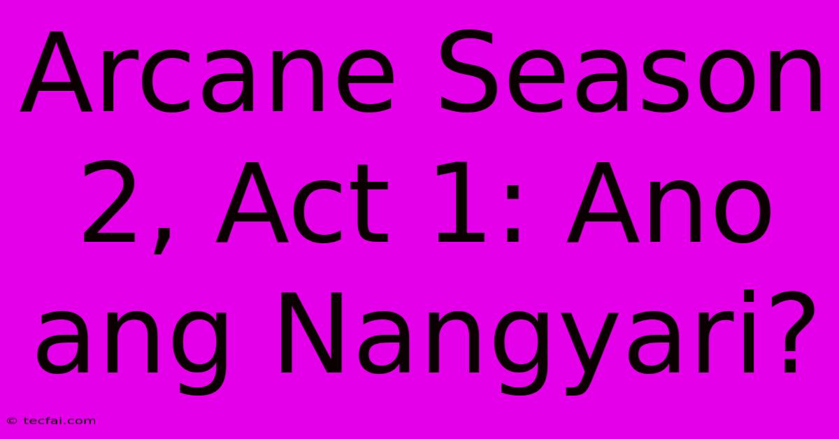 Arcane Season 2, Act 1: Ano Ang Nangyari?