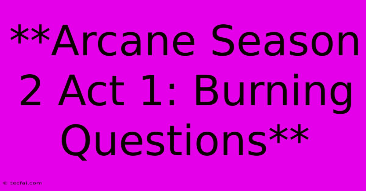 **Arcane Season 2 Act 1: Burning Questions**