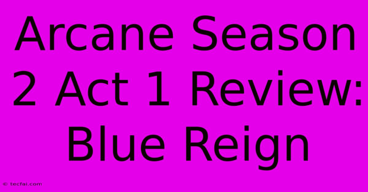 Arcane Season 2 Act 1 Review: Blue Reign