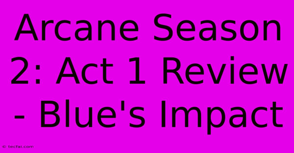 Arcane Season 2: Act 1 Review - Blue's Impact