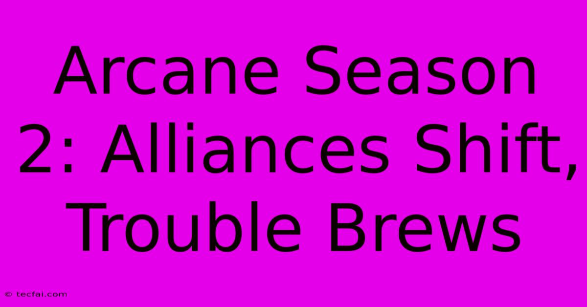 Arcane Season 2: Alliances Shift, Trouble Brews