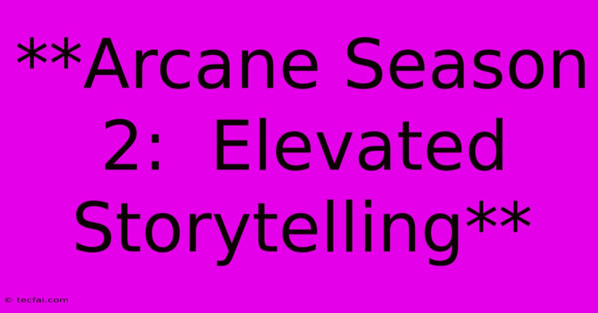 **Arcane Season 2:  Elevated Storytelling** 