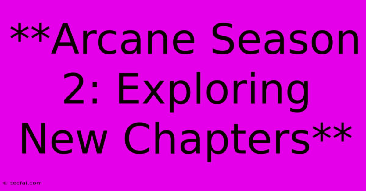 **Arcane Season 2: Exploring New Chapters**