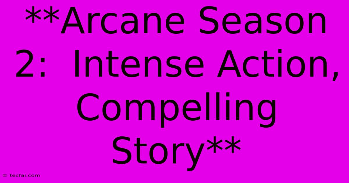 **Arcane Season 2:  Intense Action, Compelling Story**