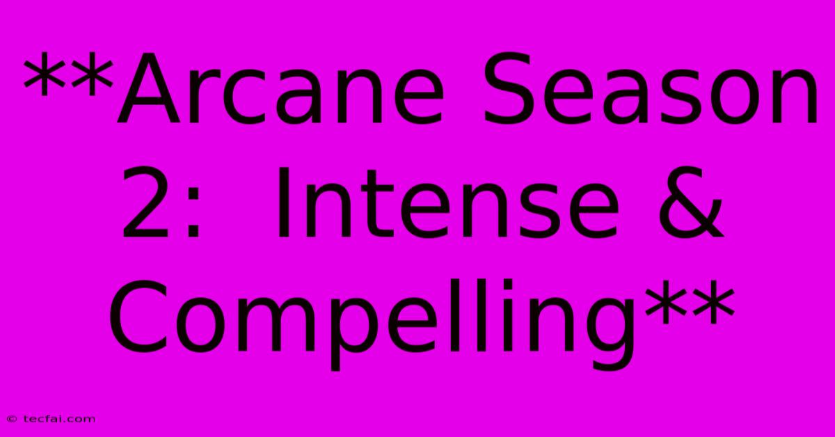 **Arcane Season 2:  Intense & Compelling**