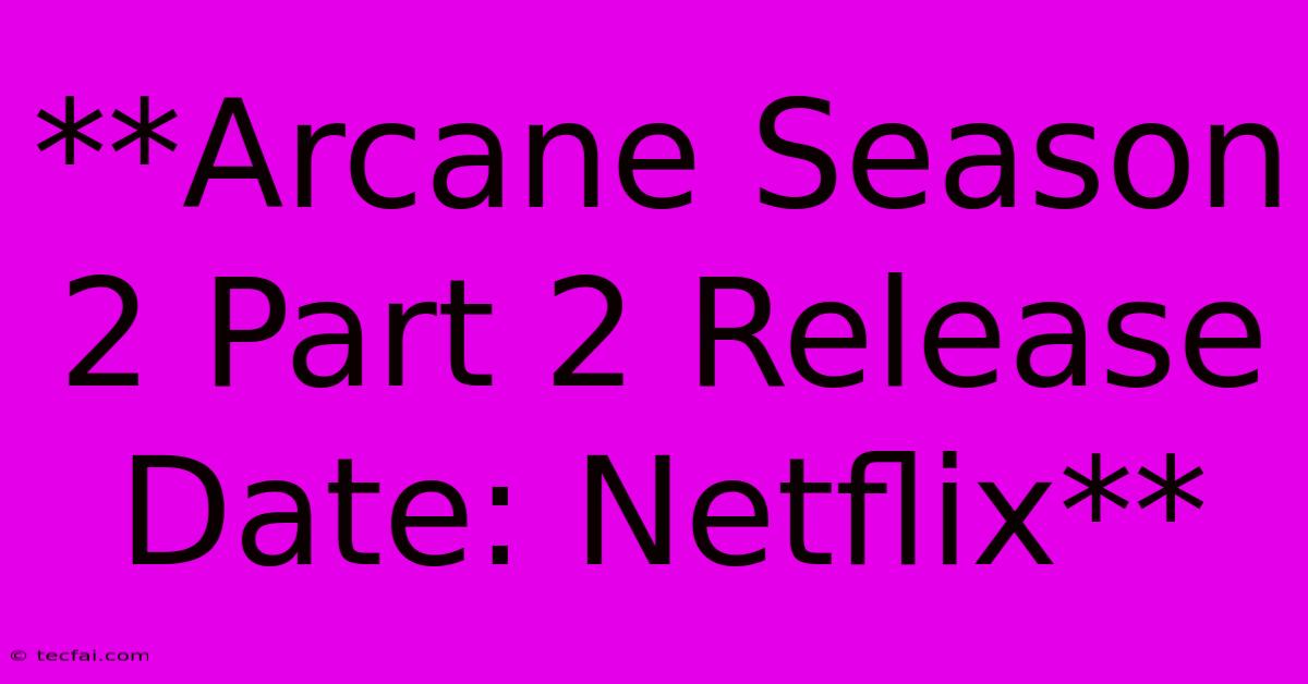 **Arcane Season 2 Part 2 Release Date: Netflix** 