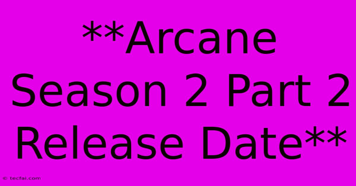 **Arcane Season 2 Part 2 Release Date**