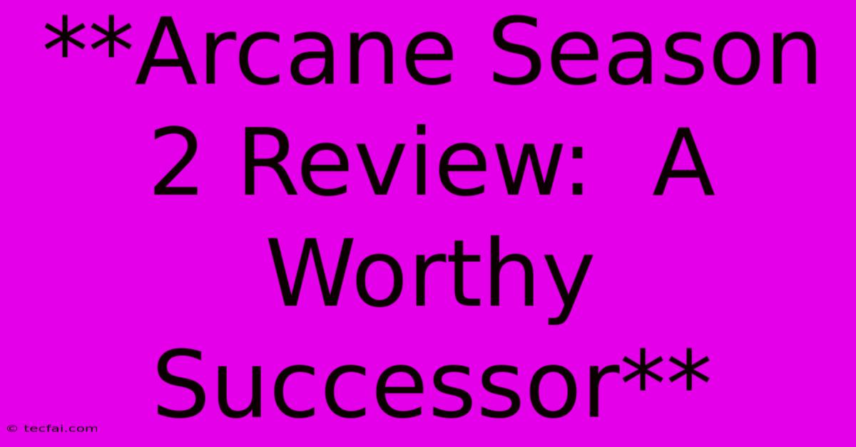 **Arcane Season 2 Review:  A Worthy Successor**