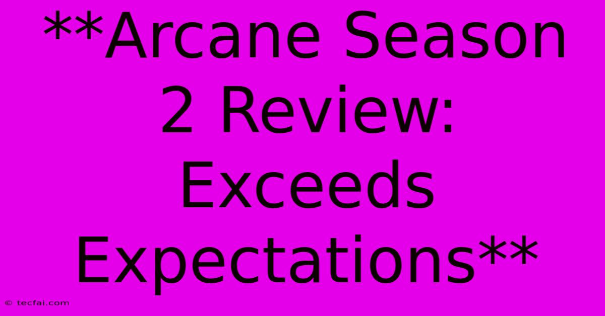 **Arcane Season 2 Review:  Exceeds Expectations** 