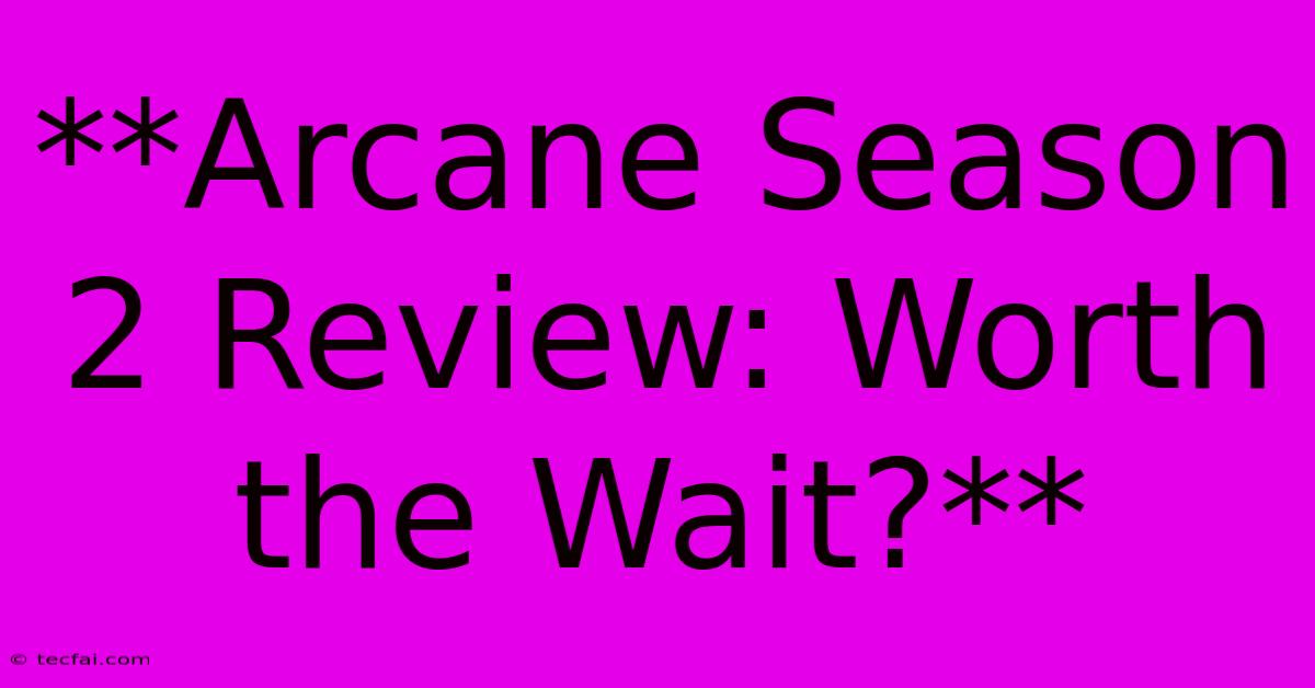 **Arcane Season 2 Review: Worth The Wait?**