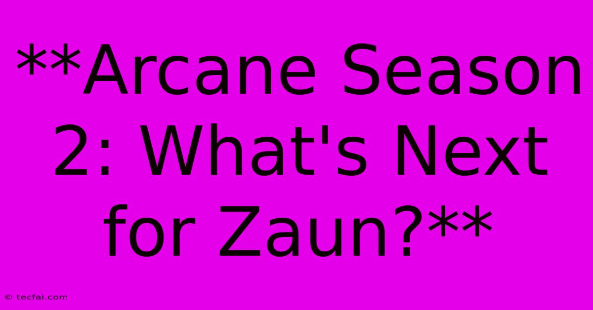 **Arcane Season 2: What's Next For Zaun?**