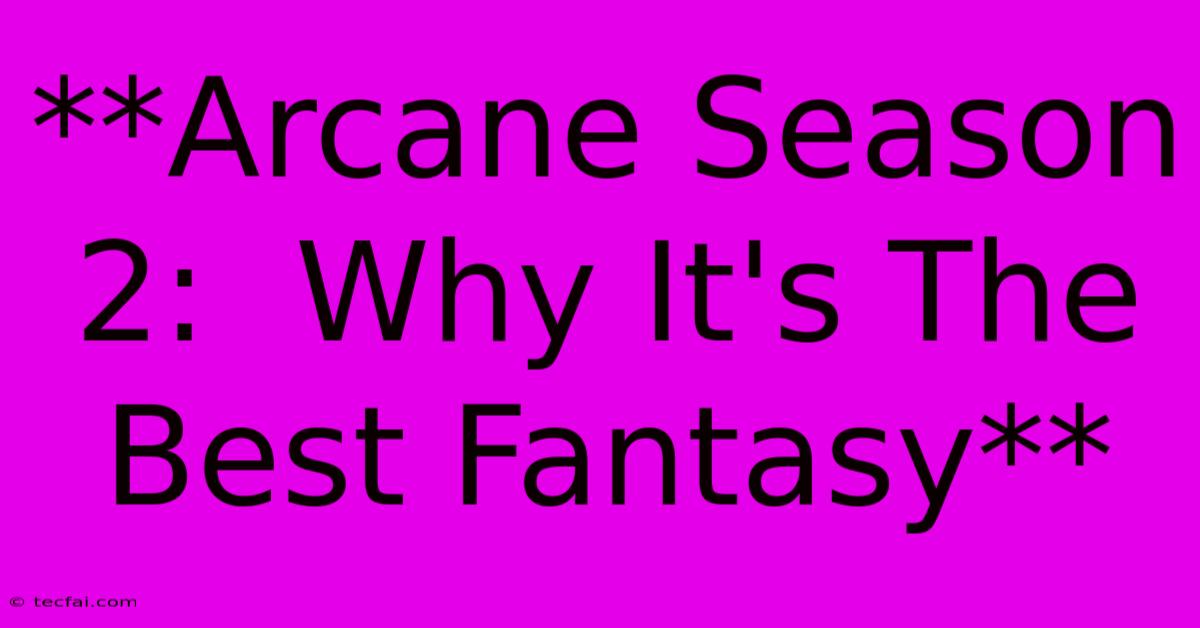 **Arcane Season 2:  Why It's The Best Fantasy**