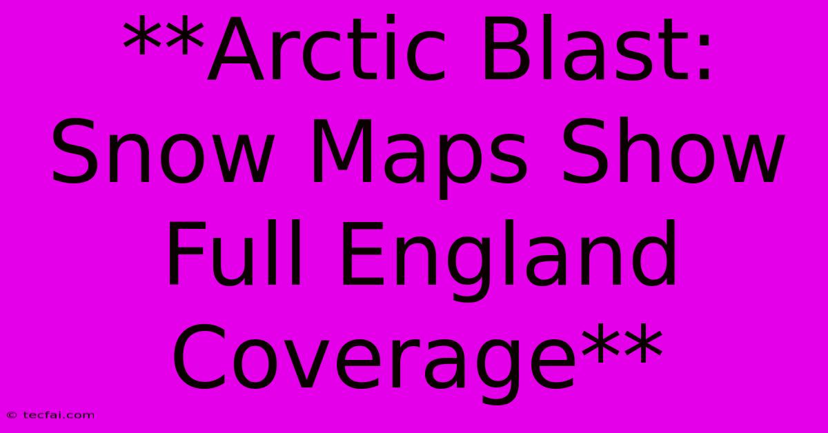 **Arctic Blast: Snow Maps Show Full England Coverage**