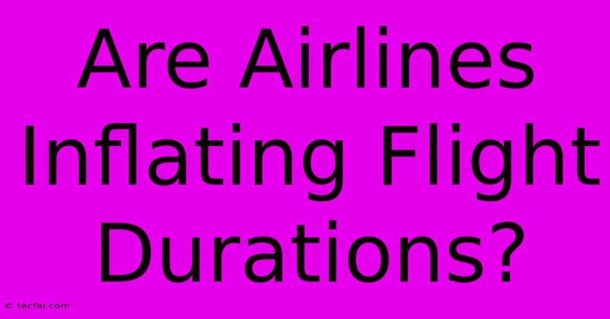 Are Airlines Inflating Flight Durations?