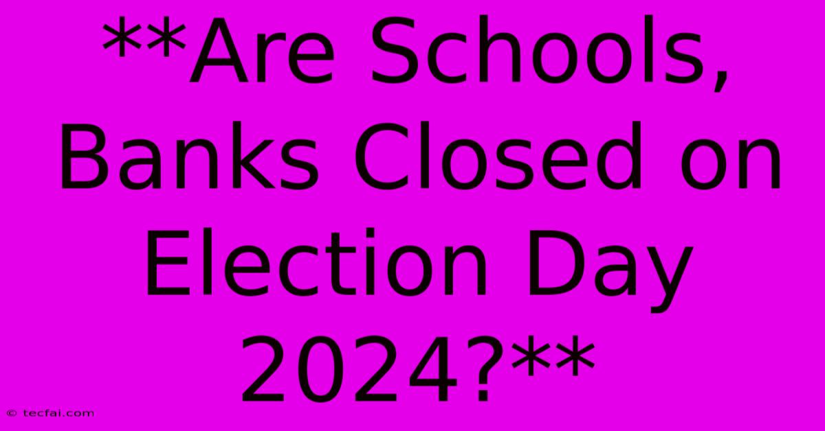 **Are Schools, Banks Closed On Election Day 2024?**