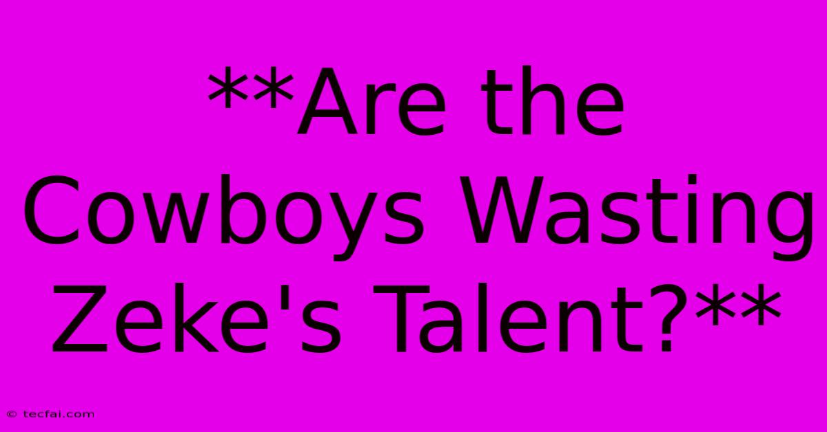 **Are The Cowboys Wasting Zeke's Talent?**