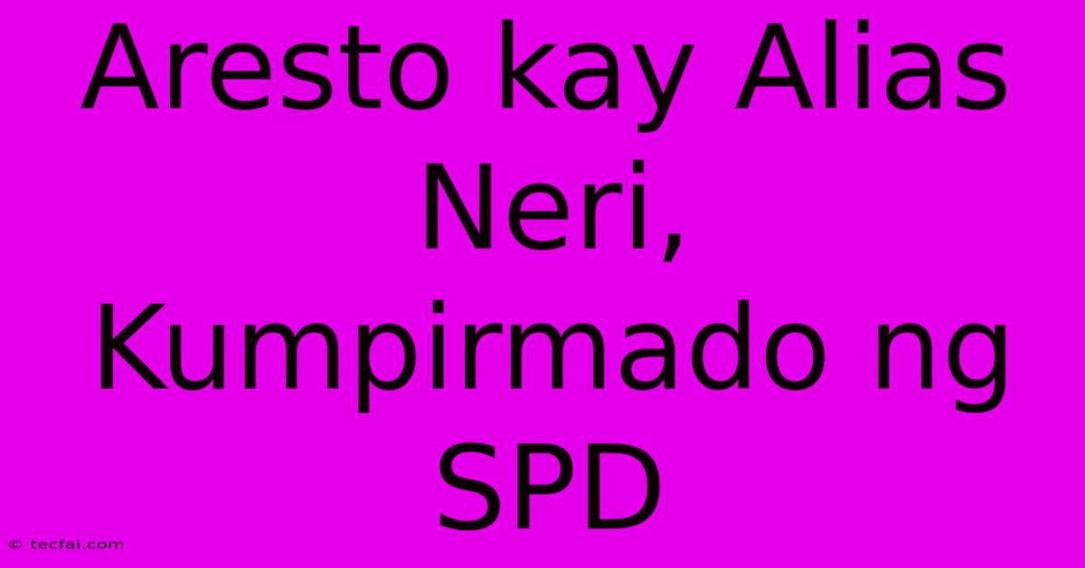 Aresto Kay Alias Neri, Kumpirmado Ng SPD