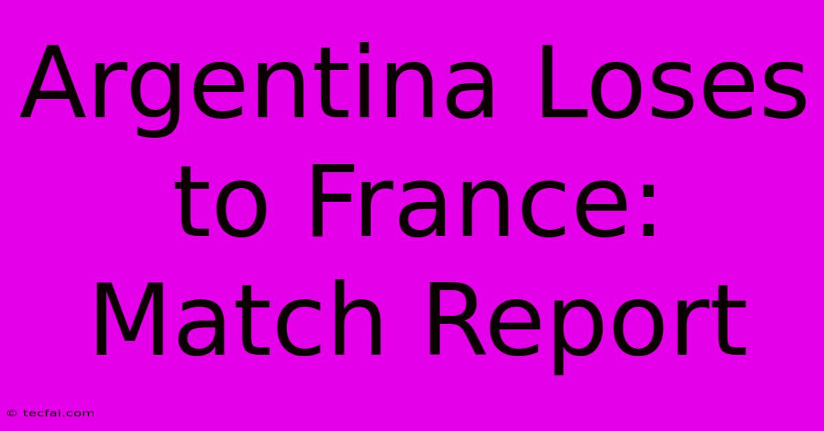 Argentina Loses To France: Match Report