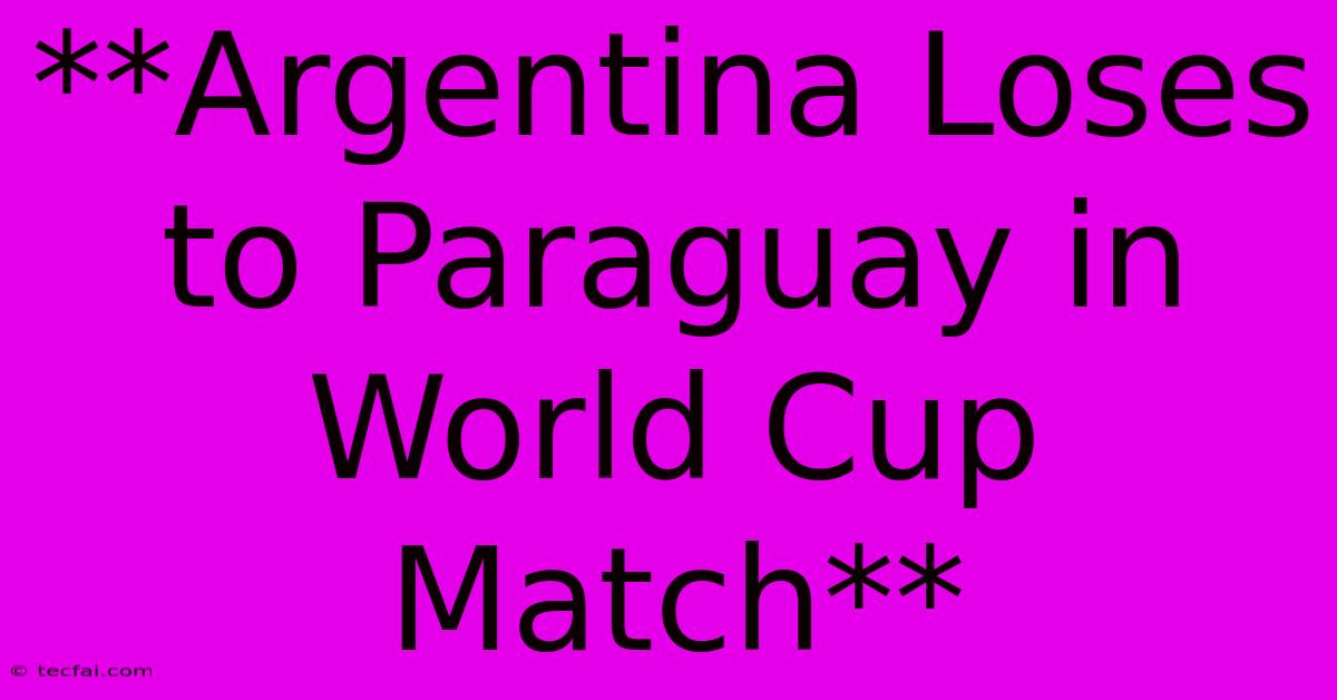 **Argentina Loses To Paraguay In World Cup Match**