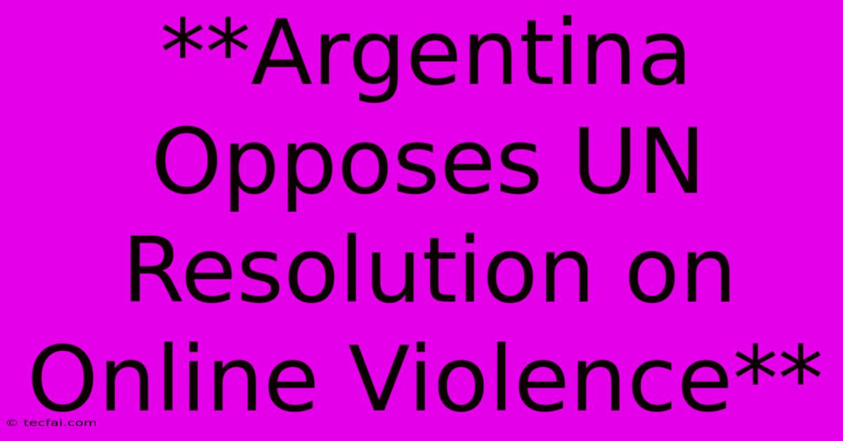 **Argentina Opposes UN Resolution On Online Violence** 