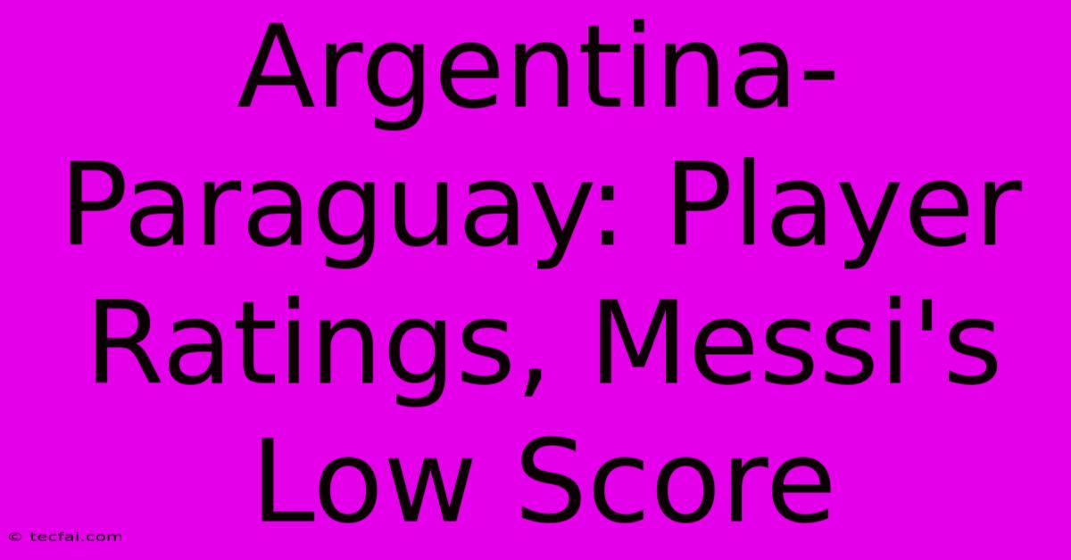 Argentina-Paraguay: Player Ratings, Messi's Low Score