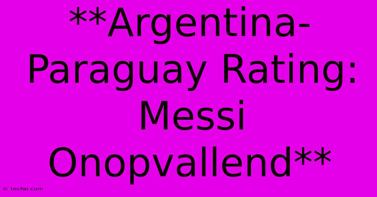 **Argentina-Paraguay Rating: Messi Onopvallend**