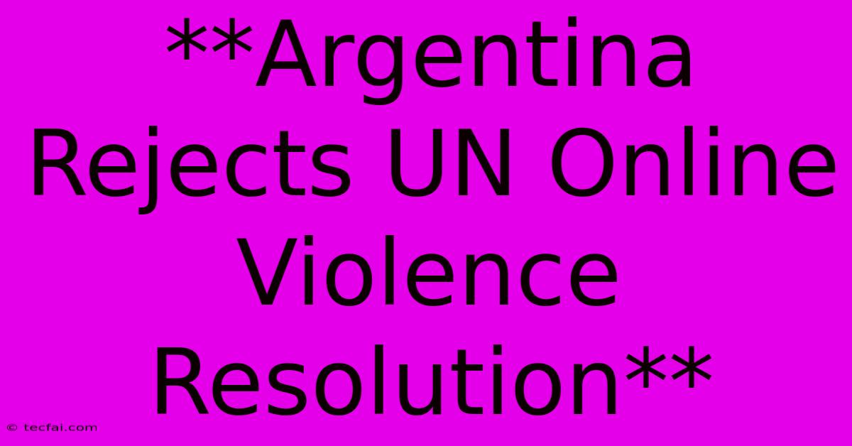 **Argentina Rejects UN Online Violence Resolution**