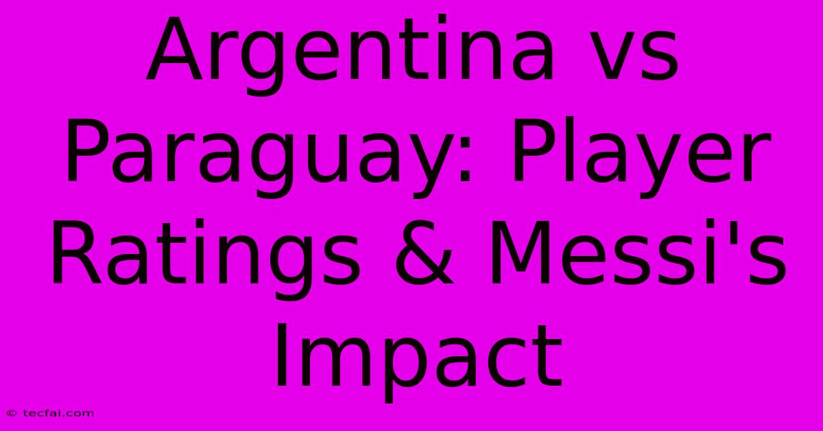 Argentina Vs Paraguay: Player Ratings & Messi's Impact