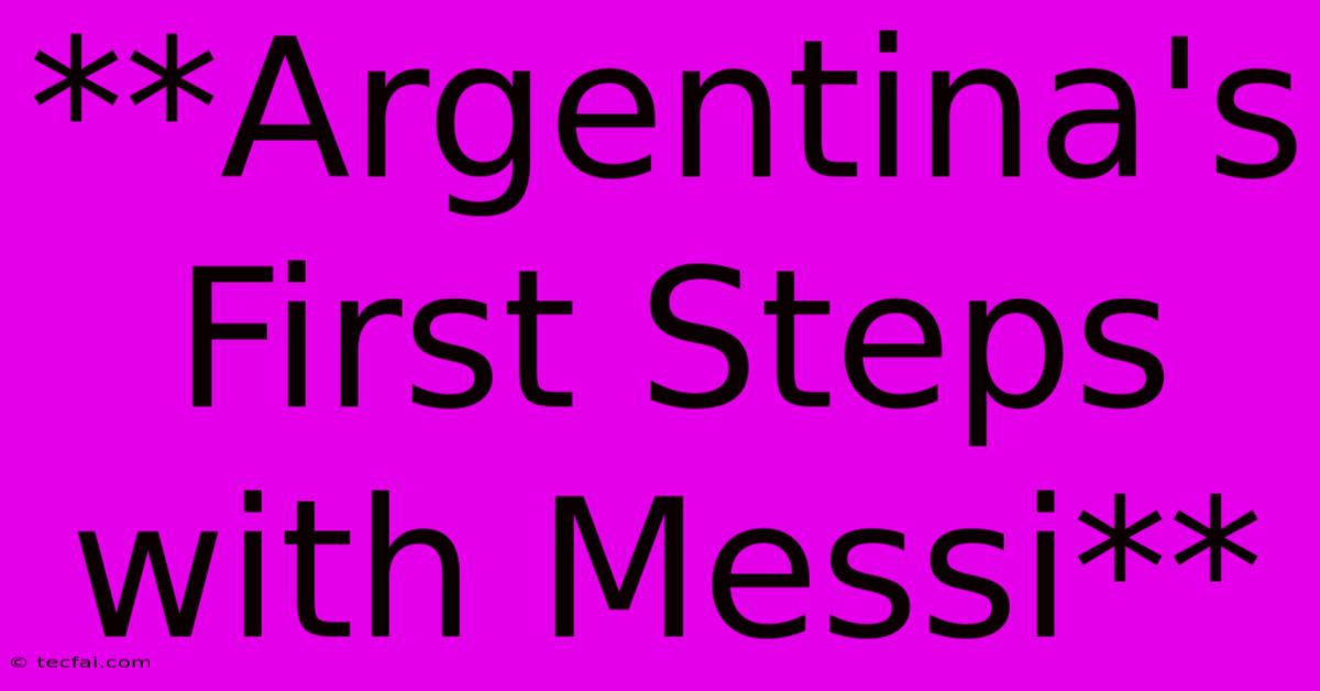 **Argentina's First Steps With Messi** 