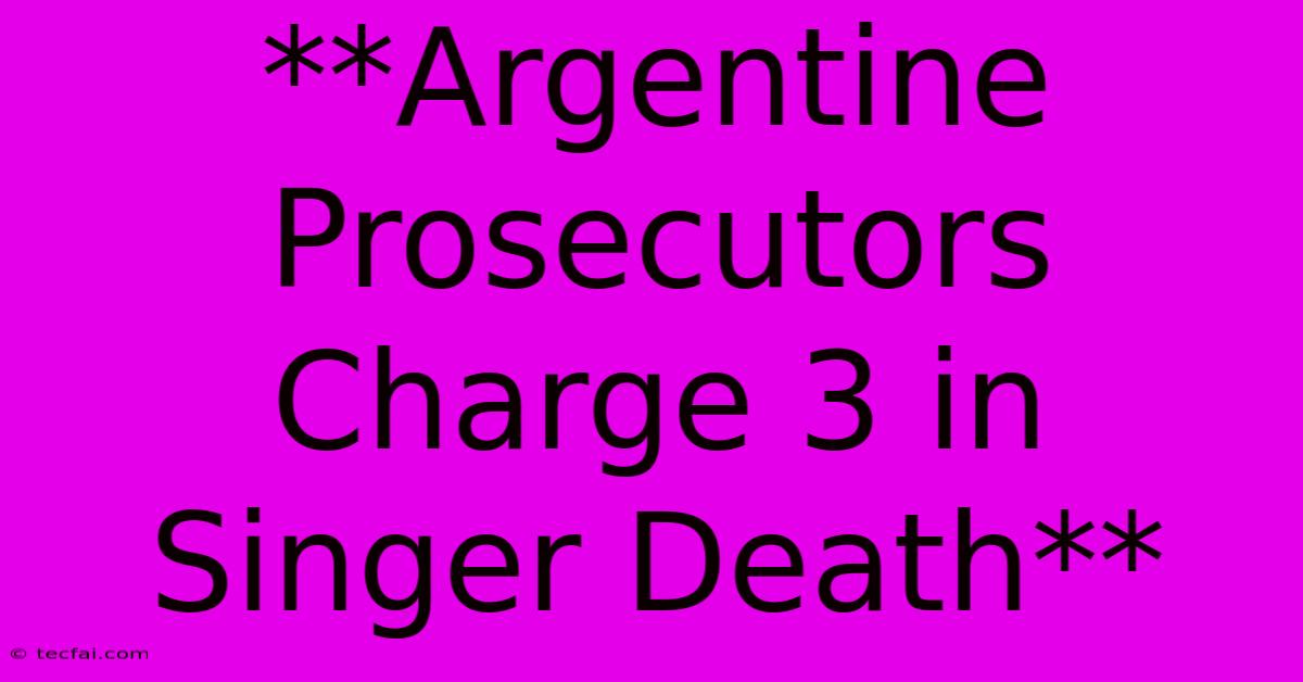 **Argentine Prosecutors Charge 3 In Singer Death**