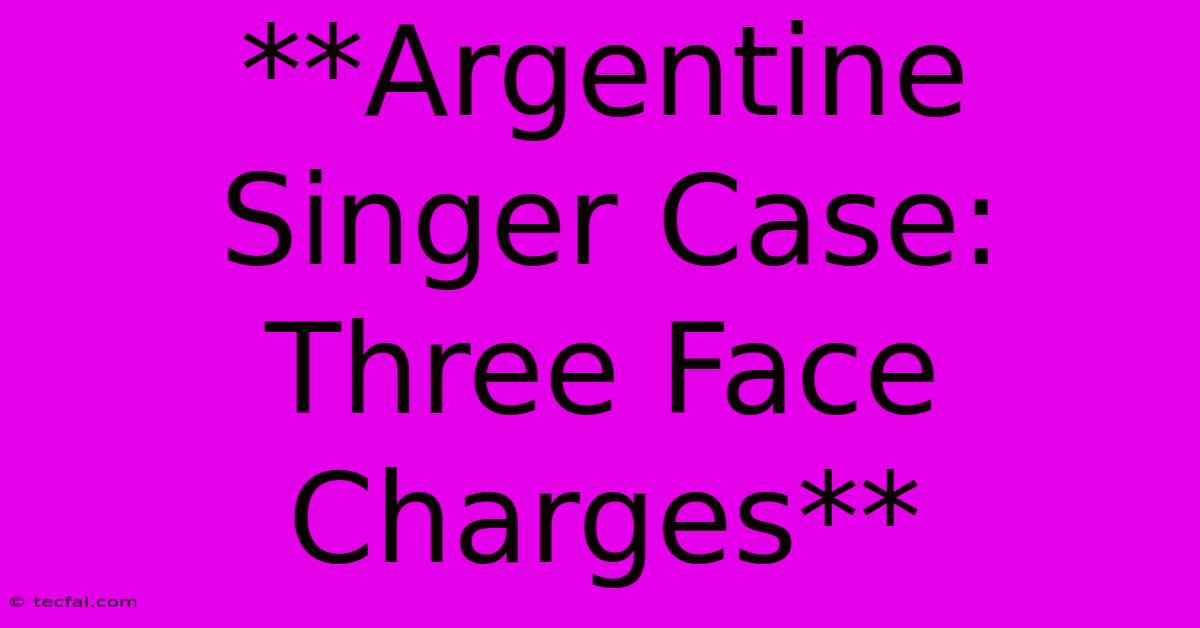 **Argentine Singer Case: Three Face Charges** 