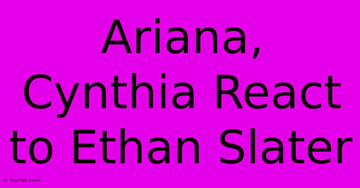 Ariana, Cynthia React To Ethan Slater