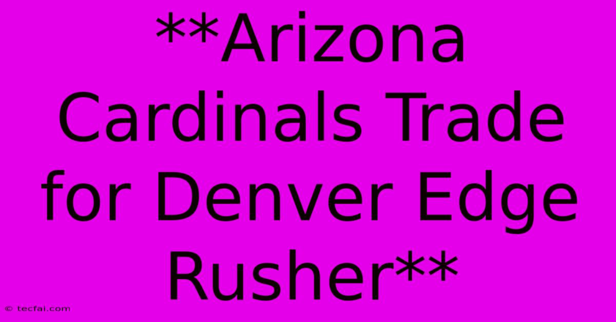 **Arizona Cardinals Trade For Denver Edge Rusher** 