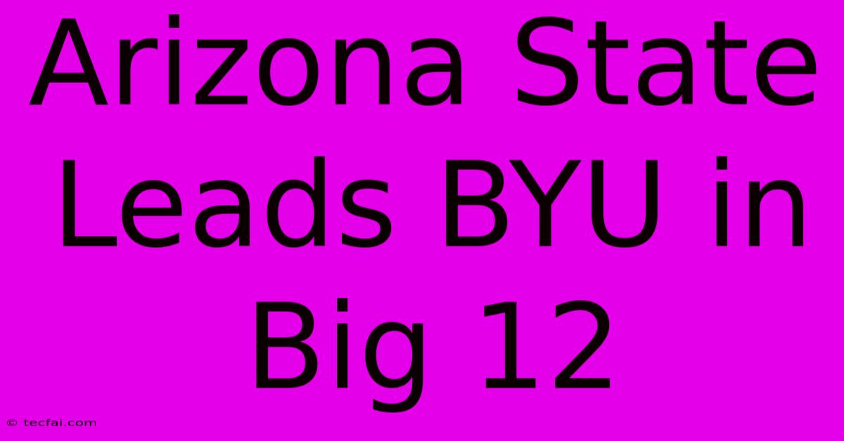 Arizona State Leads BYU In Big 12