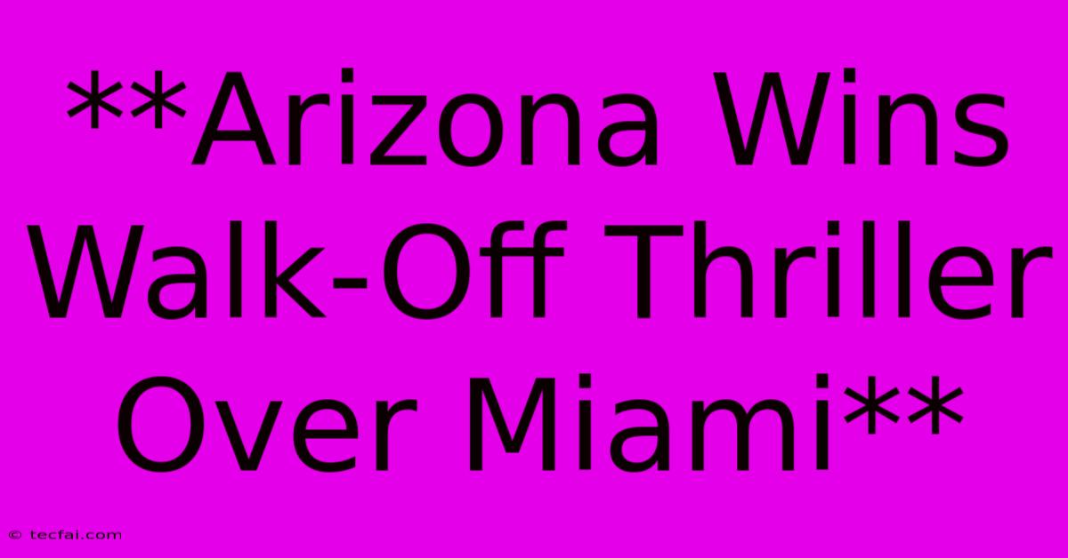 **Arizona Wins Walk-Off Thriller Over Miami**