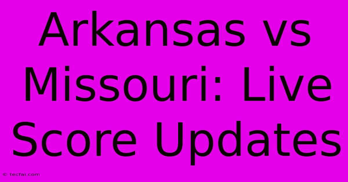 Arkansas Vs Missouri: Live Score Updates