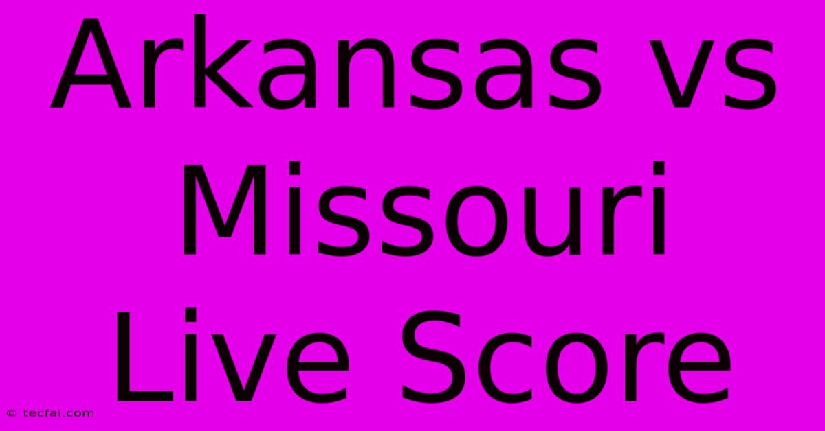 Arkansas Vs Missouri Live Score