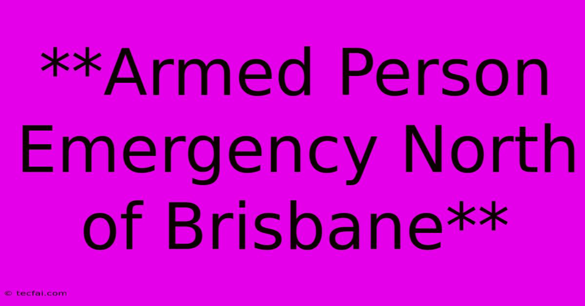 **Armed Person Emergency North Of Brisbane**